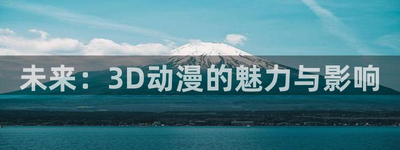 omofun免费看动漫：未来：3D动漫的魅力与影响