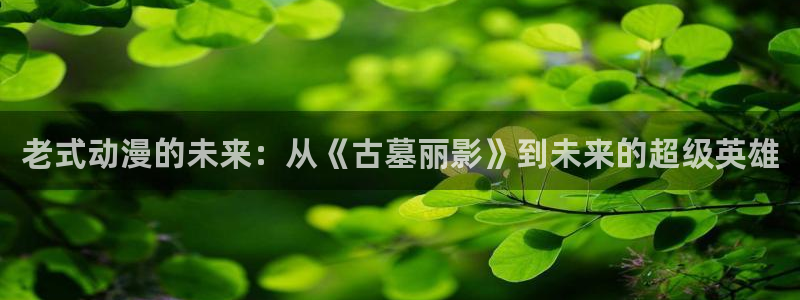 omofun动漫官方下载：老式动漫的未来：从《古墓丽影》到未来的超级英雄